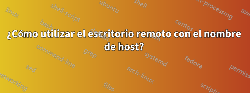 ¿Cómo utilizar el escritorio remoto con el nombre de host?