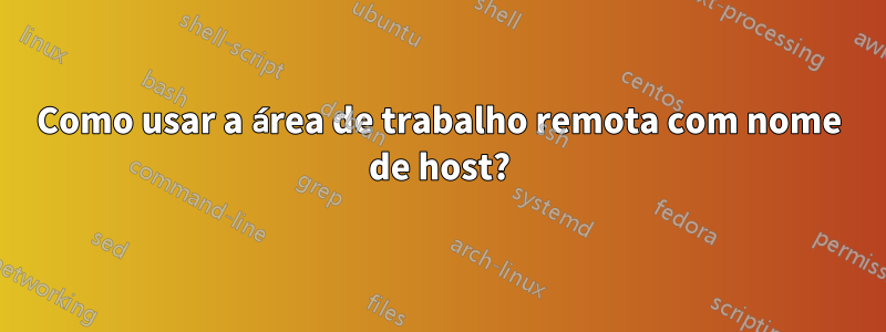 Como usar a área de trabalho remota com nome de host?