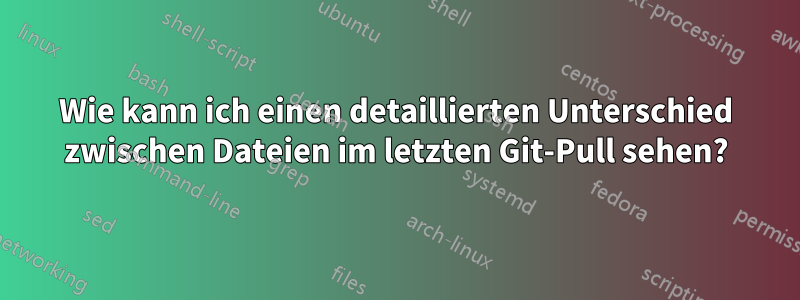 Wie kann ich einen detaillierten Unterschied zwischen Dateien im letzten Git-Pull sehen?