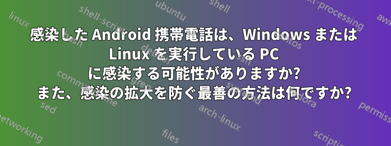 感染した Android 携帯電話は、Windows または Linux を実行している PC に感染する可能性がありますか? また、感染の拡大を防ぐ最善の方法は何ですか?