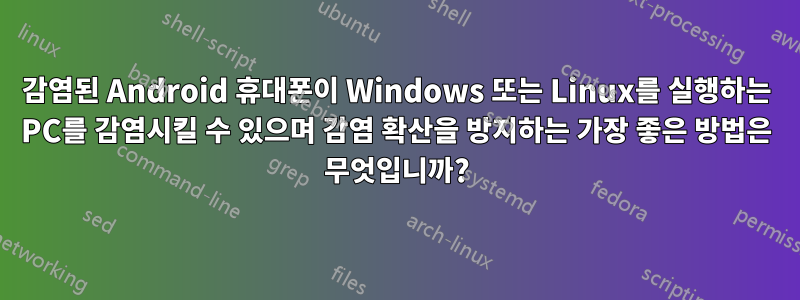 감염된 Android 휴대폰이 Windows 또는 Linux를 실행하는 PC를 감염시킬 수 있으며 감염 확산을 방지하는 가장 좋은 방법은 무엇입니까?