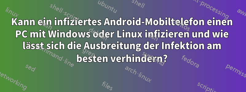 Kann ein infiziertes Android-Mobiltelefon einen PC mit Windows oder Linux infizieren und wie lässt sich die Ausbreitung der Infektion am besten verhindern?