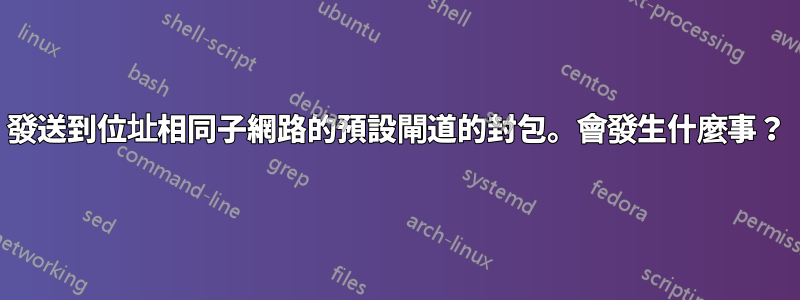 發送到位址相同子網路的預設閘道的封包。會發生什麼事？