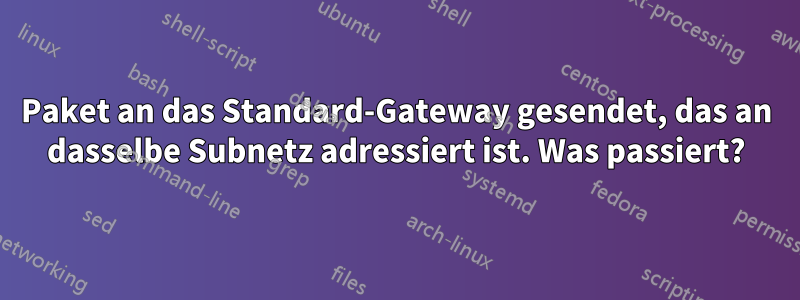 Paket an das Standard-Gateway gesendet, das an dasselbe Subnetz adressiert ist. Was passiert?