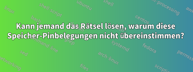 Kann jemand das Rätsel lösen, warum diese Speicher-Pinbelegungen nicht übereinstimmen?