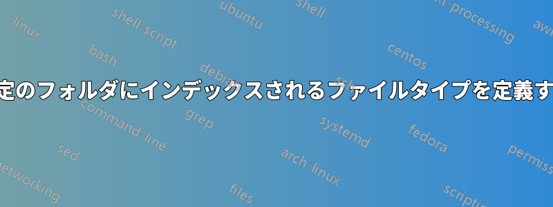 特定のフォルダにインデックスされるファイルタイプを定義する