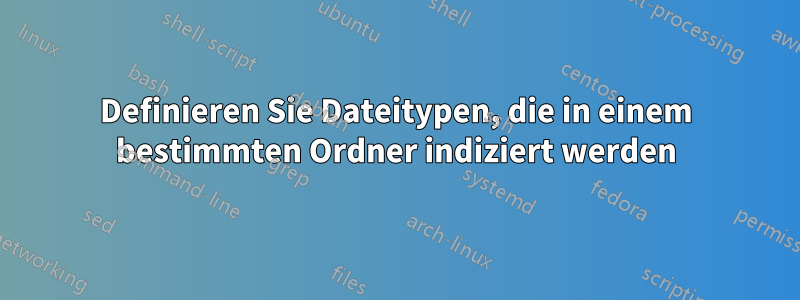 Definieren Sie Dateitypen, die in einem bestimmten Ordner indiziert werden