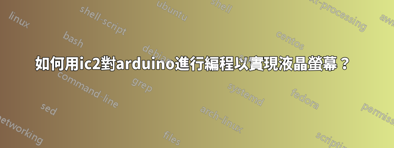 如何用ic2對arduino進行編程以實現液晶螢幕？ 