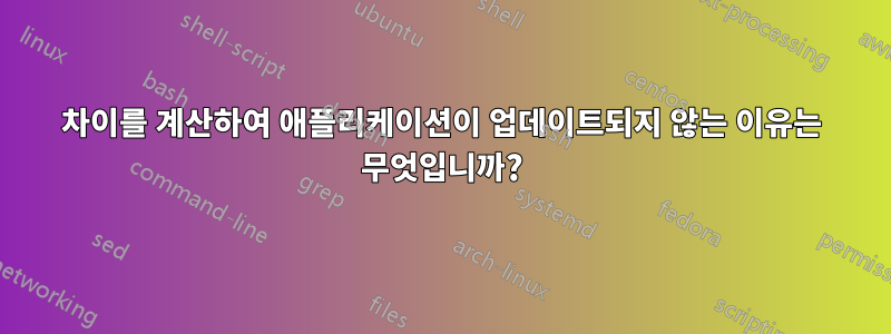 차이를 계산하여 애플리케이션이 업데이트되지 않는 이유는 무엇입니까?