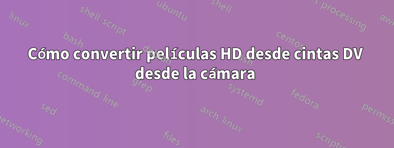 Cómo convertir películas HD desde cintas DV desde la cámara