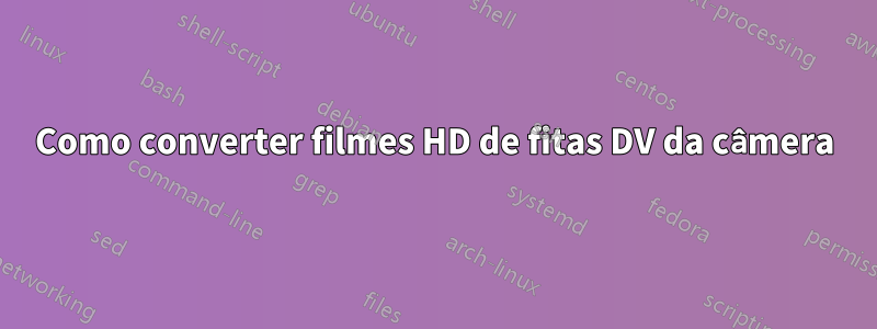 Como converter filmes HD de fitas DV da câmera