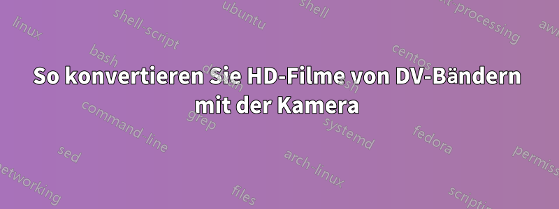 So konvertieren Sie HD-Filme von DV-Bändern mit der Kamera