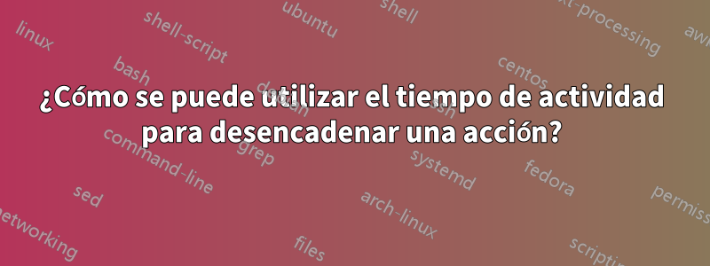 ¿Cómo se puede utilizar el tiempo de actividad para desencadenar una acción?