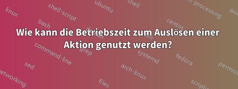 Wie kann die Betriebszeit zum Auslösen einer Aktion genutzt werden?