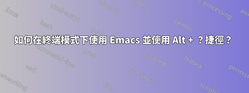 如何在終端模式下使用 Emacs 並使用 Alt + ？捷徑？