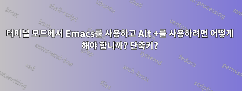 터미널 모드에서 Emacs를 사용하고 Alt +를 사용하려면 어떻게 해야 합니까? 단축키?