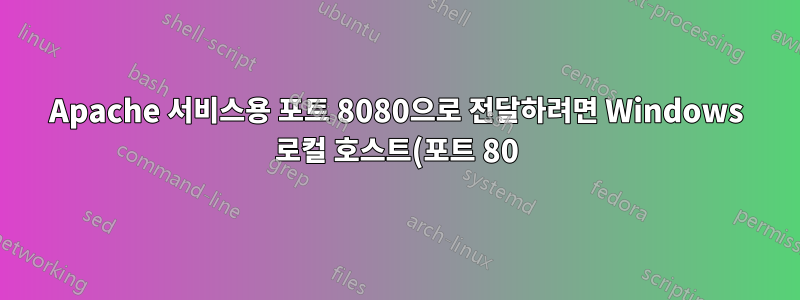 Apache 서비스용 포트 8080으로 전달하려면 Windows 로컬 호스트(포트 80)를 가져옵니다.