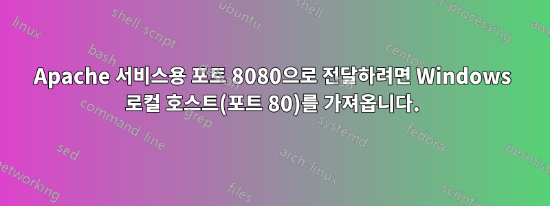 Apache 서비스용 포트 8080으로 전달하려면 Windows 로컬 호스트(포트 80)를 가져옵니다.