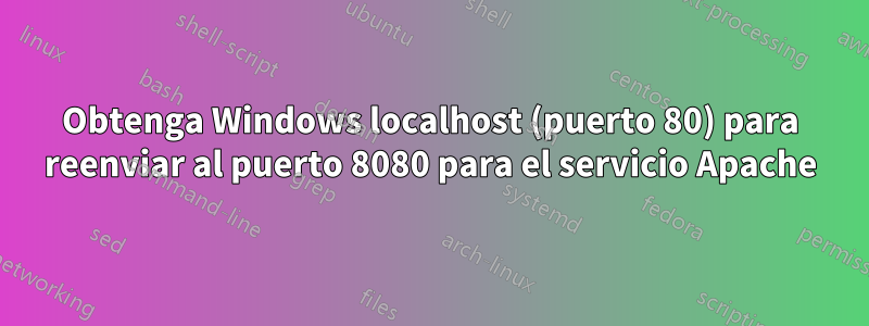 Obtenga Windows localhost (puerto 80) para reenviar al puerto 8080 para el servicio Apache