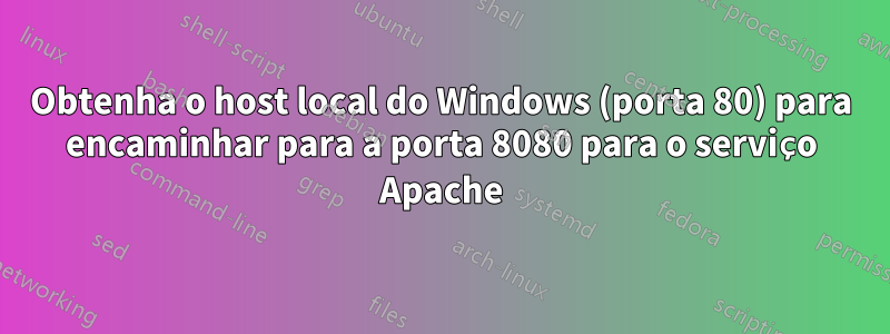 Obtenha o host local do Windows (porta 80) para encaminhar para a porta 8080 para o serviço Apache