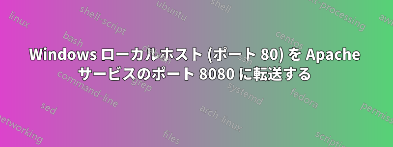 Windows ローカルホスト (ポート 80) を Apache サービスのポート 8080 に転送する