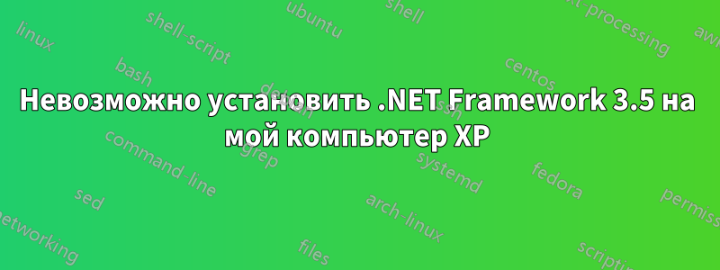 Невозможно установить .NET Framework 3.5 на мой компьютер XP