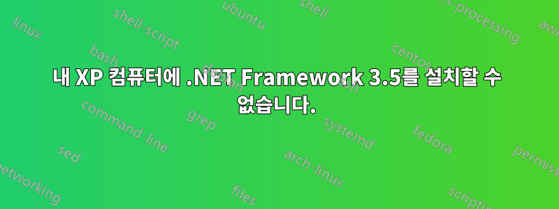 내 XP 컴퓨터에 .NET Framework 3.5를 설치할 수 없습니다.