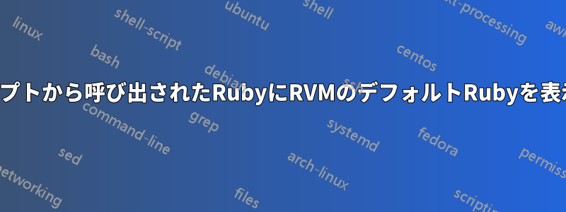 シェルスクリプトから呼び出されたRubyにRVMのデフォルトRubyを表示させる方法