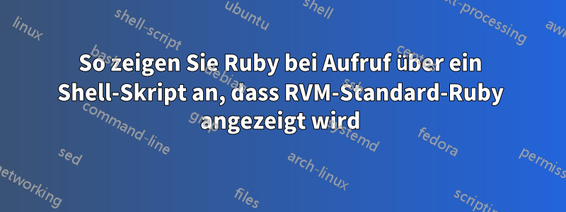 So zeigen Sie Ruby bei Aufruf über ein Shell-Skript an, dass RVM-Standard-Ruby angezeigt wird