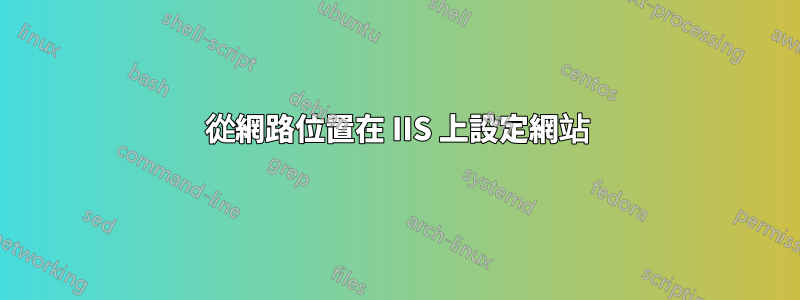 從網路位置在 IIS 上設定網站