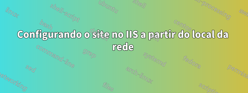 Configurando o site no IIS a partir do local da rede