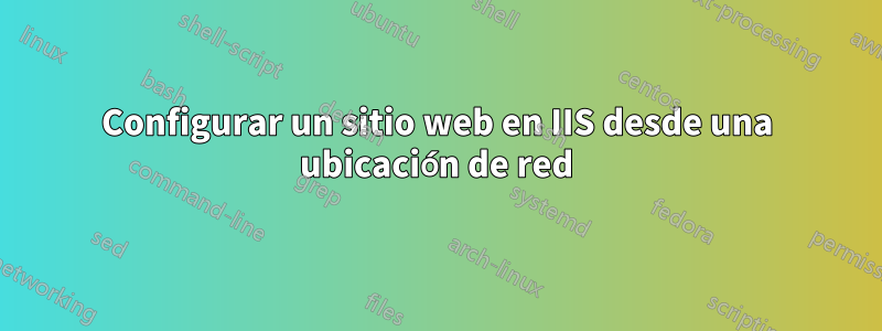 Configurar un sitio web en IIS desde una ubicación de red