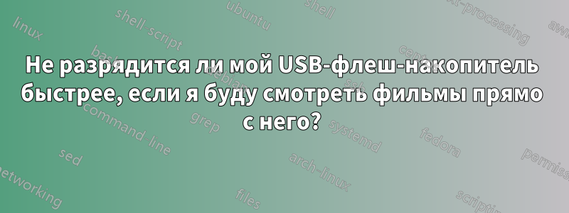 Не разрядится ли мой USB-флеш-накопитель быстрее, если я буду смотреть фильмы прямо с него?