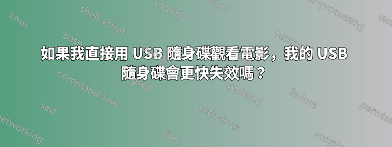 如果我直接用 USB 隨身碟觀看電影，我的 USB 隨身碟會更快失效嗎？