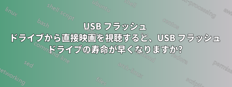 USB フラッシュ ドライブから直接映画を視聴すると、USB フラッシュ ドライブの寿命が早くなりますか?