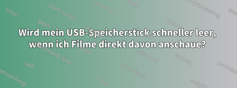 Wird mein USB-Speicherstick schneller leer, wenn ich Filme direkt davon anschaue?