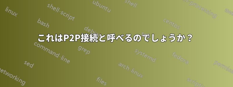 これはP2P接続と呼べるのでしょうか？