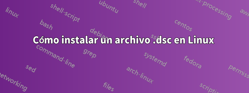 Cómo instalar un archivo .dsc en Linux