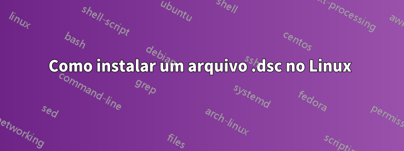 Como instalar um arquivo .dsc no Linux