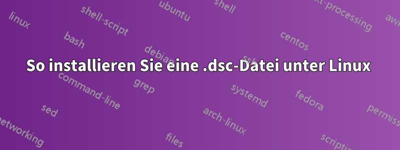 So installieren Sie eine .dsc-Datei unter Linux