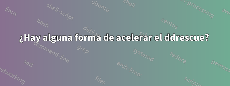 ¿Hay alguna forma de acelerar el ddrescue?