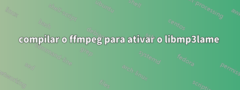 compilar o ffmpeg para ativar o libmp3lame