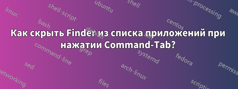 Как скрыть Finder из списка приложений при нажатии Command-Tab?