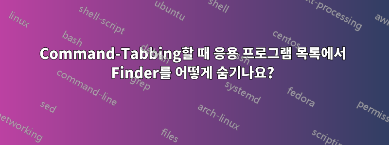 Command-Tabbing할 때 응용 프로그램 목록에서 Finder를 어떻게 숨기나요?