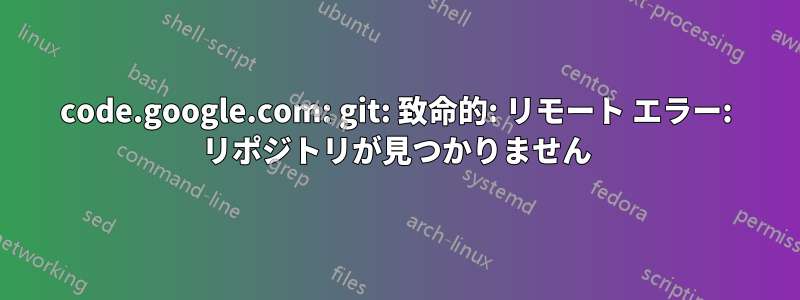 code.google.com: git: 致命的: リモート エラー: リポジトリが見つかりません