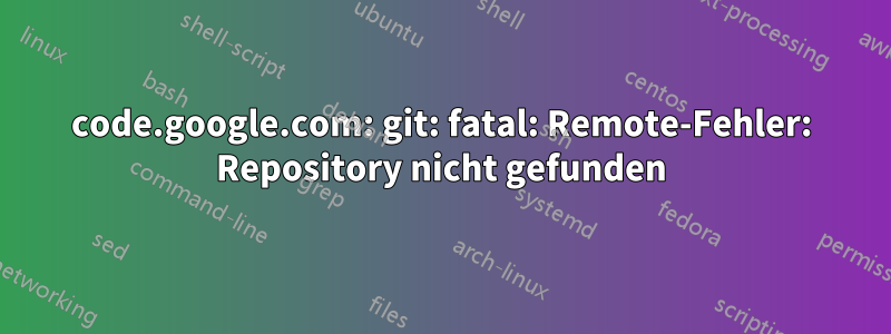 code.google.com: git: fatal: Remote-Fehler: Repository nicht gefunden