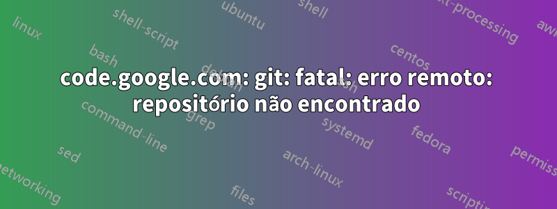 code.google.com: git: fatal: erro remoto: repositório não encontrado