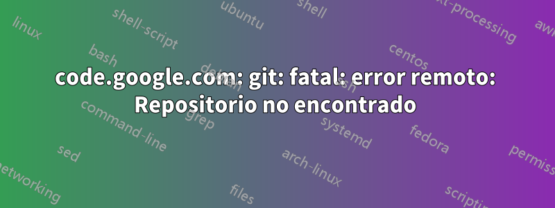 code.google.com: git: fatal: error remoto: Repositorio no encontrado