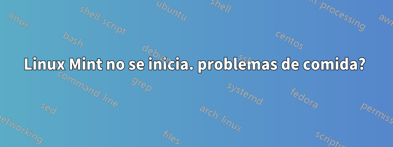 Linux Mint no se inicia. problemas de comida?