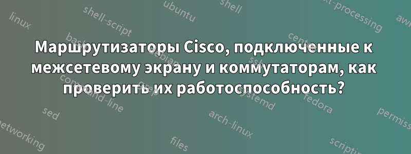 Маршрутизаторы Cisco, подключенные к межсетевому экрану и коммутаторам, как проверить их работоспособность?